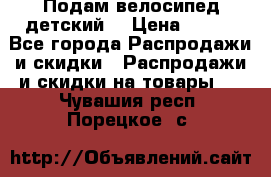 Подам велосипед детский. › Цена ­ 700 - Все города Распродажи и скидки » Распродажи и скидки на товары   . Чувашия респ.,Порецкое. с.